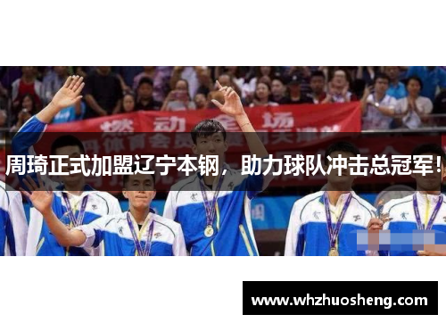 周琦正式加盟辽宁本钢，助力球队冲击总冠军！