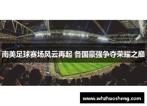 南美足球赛场风云再起 各国豪强争夺荣耀之巅