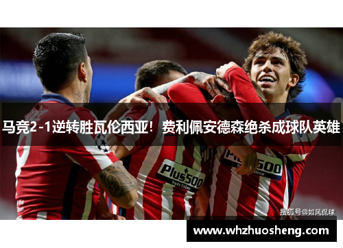 马竞2-1逆转胜瓦伦西亚！费利佩安德森绝杀成球队英雄
