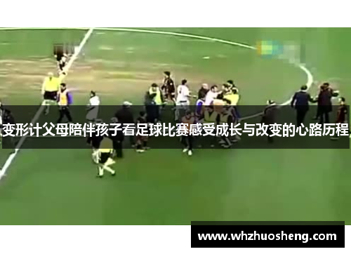 变形计父母陪伴孩子看足球比赛感受成长与改变的心路历程