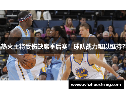 热火主将受伤缺席季后赛！球队战力难以维持？