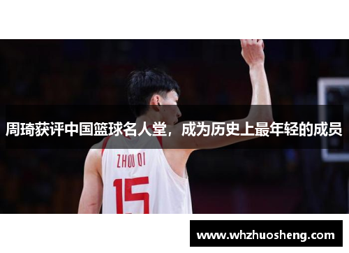 周琦获评中国篮球名人堂，成为历史上最年轻的成员