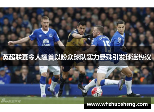 英超联赛令人翘首以盼众球队实力悬殊引发球迷热议
