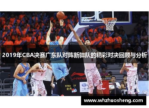 2019年CBA决赛广东队对阵新疆队的精彩对决回顾与分析