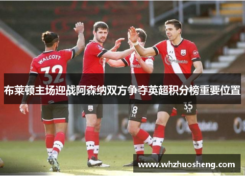 布莱顿主场迎战阿森纳双方争夺英超积分榜重要位置
