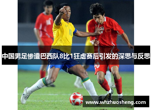 中国男足惨遭巴西队8比1狂虐赛后引发的深思与反思