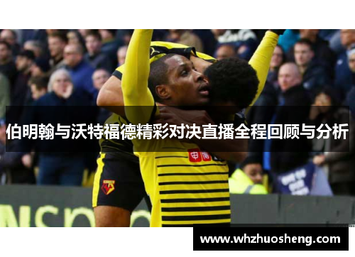 伯明翰与沃特福德精彩对决直播全程回顾与分析