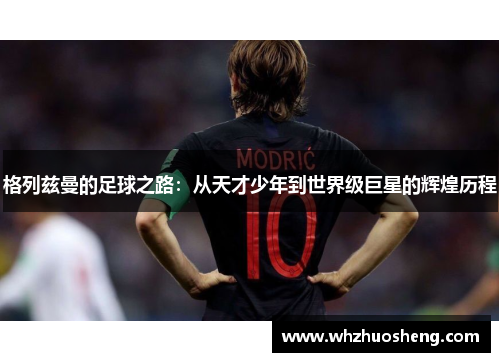 格列兹曼的足球之路：从天才少年到世界级巨星的辉煌历程