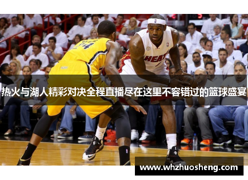 热火与湖人精彩对决全程直播尽在这里不容错过的篮球盛宴