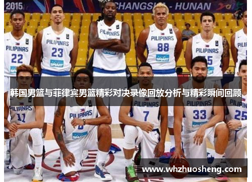 韩国男篮与菲律宾男篮精彩对决录像回放分析与精彩瞬间回顾