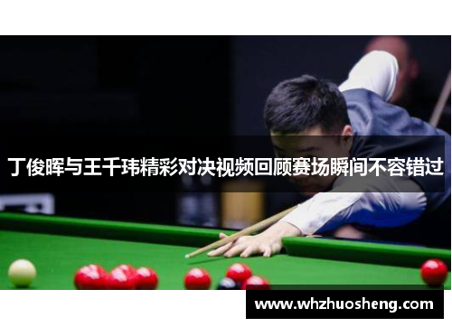 丁俊晖与王千玮精彩对决视频回顾赛场瞬间不容错过
