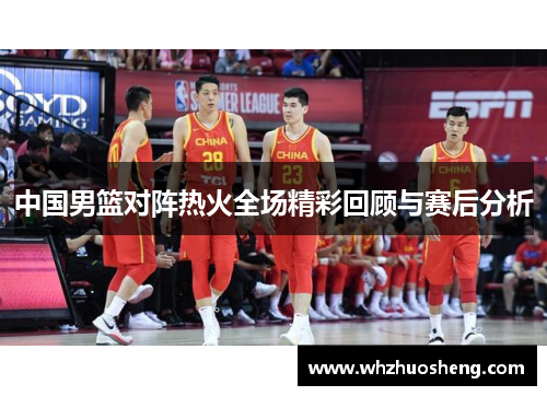 中国男篮对阵热火全场精彩回顾与赛后分析