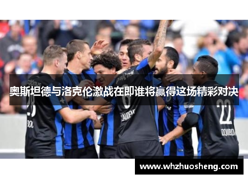 奥斯坦德与洛克伦激战在即谁将赢得这场精彩对决